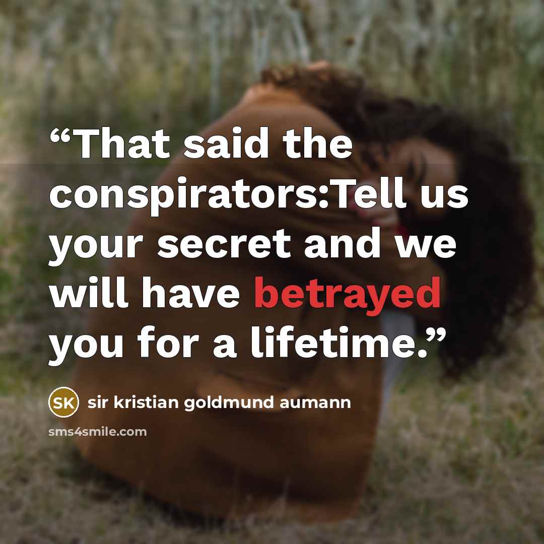 “That said the conspirators:Tell us your secret and we will have betrayed you for a lifetime.” quote by Sir Kristian Goldmund Aumann