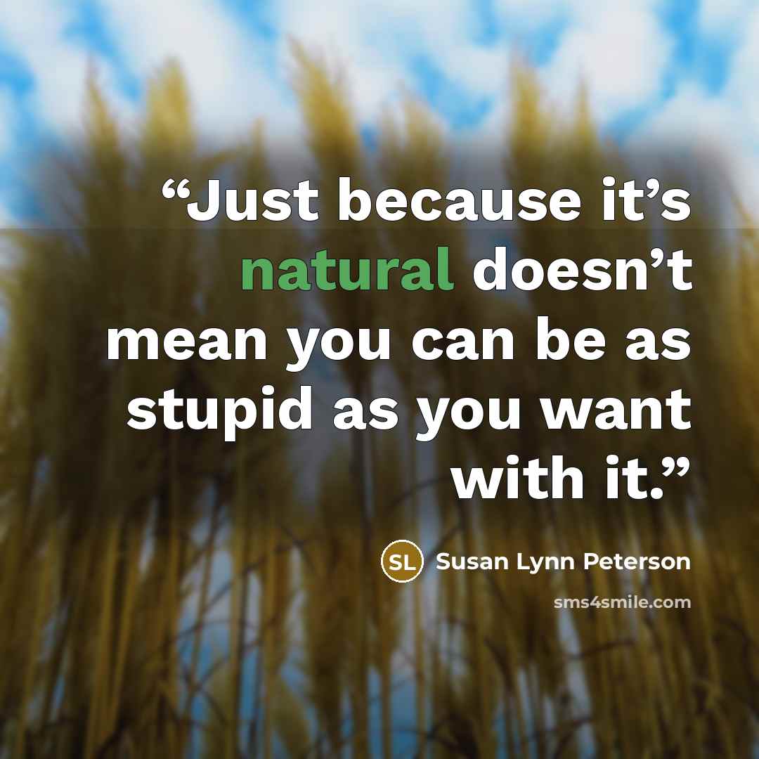 “Just because it’s natural doesn’t mean you can be as stupid as you want with it.” quote by Susan Lynn Peterson