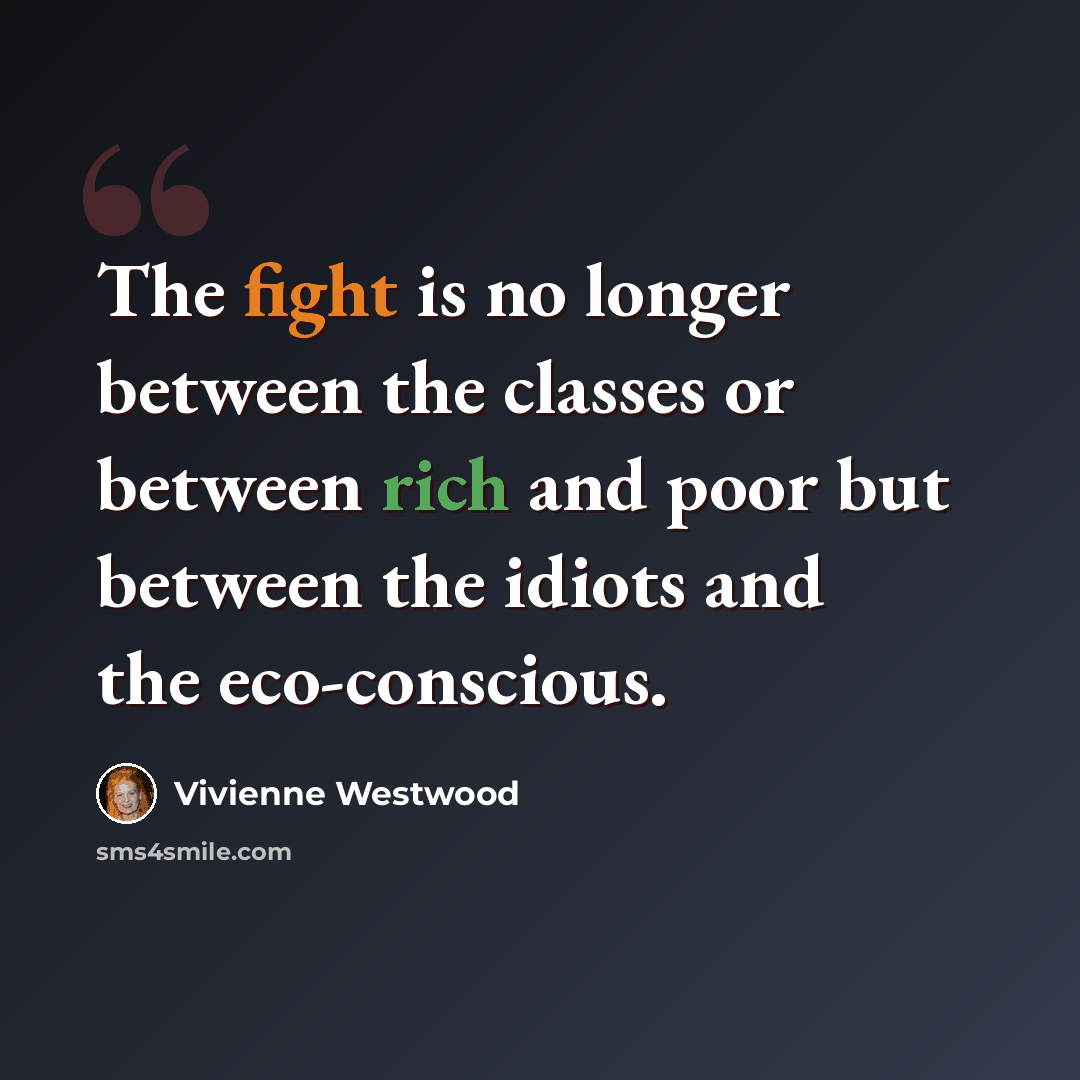 “The fight is no longer between the classes or between rich and poor but between the idiots and the eco-conscious.” quote by Vivienne Westwood
