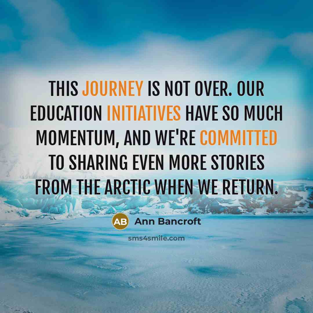 “This journey is not over. Our education initiatives have so much momentum, and we're committed to sharing even more stories from the Arctic when we return.” quote by Ann Bancroft