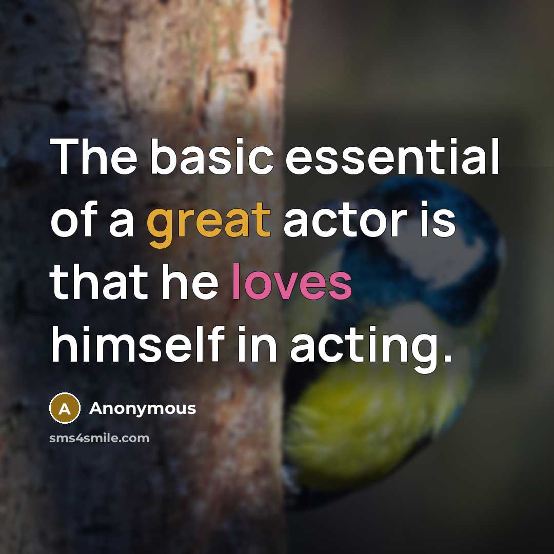 “The basic essential of a great actor is that he loves himself in acting.” quote by Anonymous