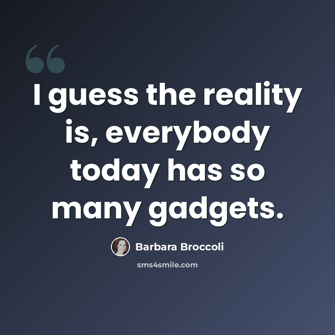 “I guess the reality is, everybody today has so many gadgets.” quote by Barbara Broccoli