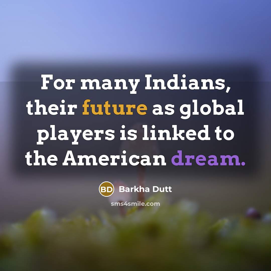 “For many Indians, their future as global players is linked to the American dream.” quote by Barkha Dutt