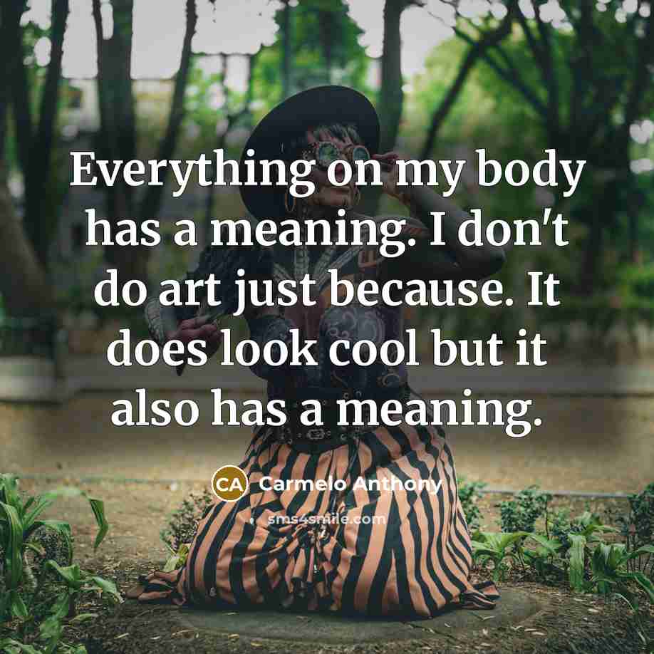 “Everything on my body has a meaning. I don't do art just because. It does look cool but it also has a meaning.” quote by Carmelo Anthony