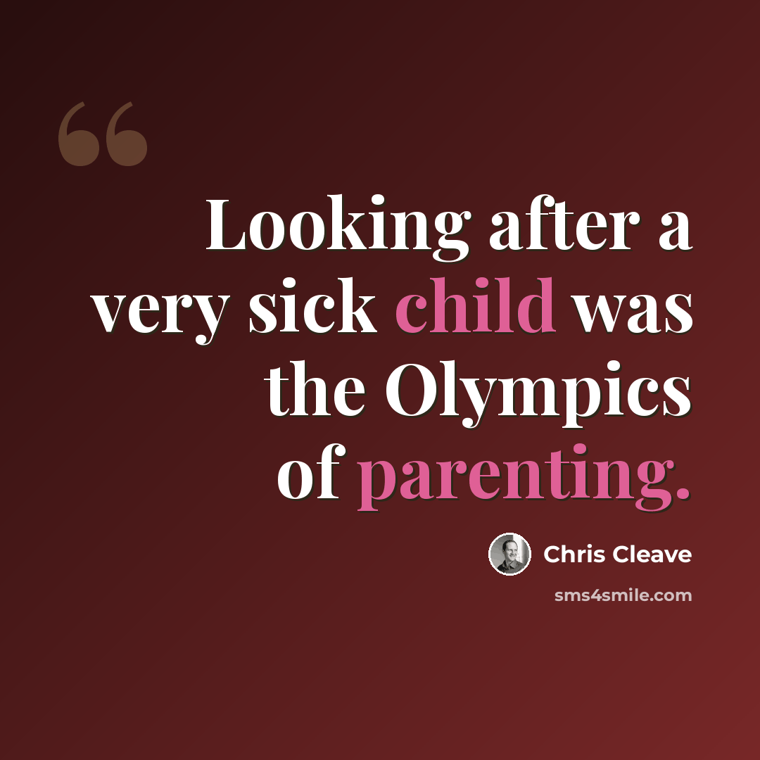 “Looking after a very sick child was the Olympics of parenting.” quote by Chris Cleave