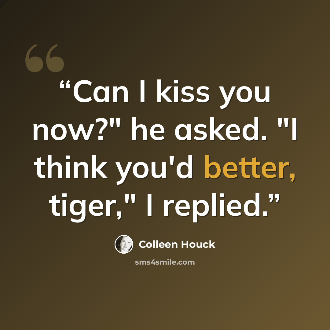 “Can I kiss you now?" he asked. "I think you'd better, tiger," I replied.” quote by Colleen Houck