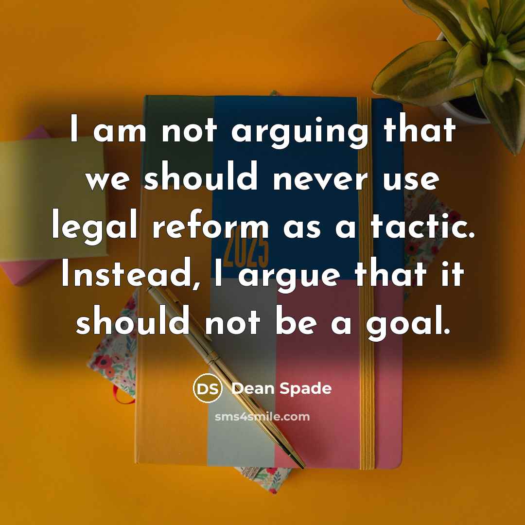 “I am not arguing that we should never use legal reform as a tactic. Instead, I argue that it should not be a goal.” quote by Dean Spade