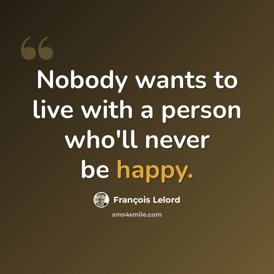 “Nobody wants to live with a person who'll never be happy.” quote by François Lelord