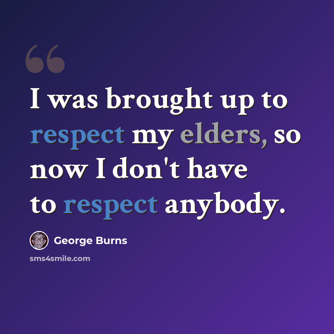 “I was brought up to respect my elders, so now I don't have to respect anybody.” quote by George Burns
