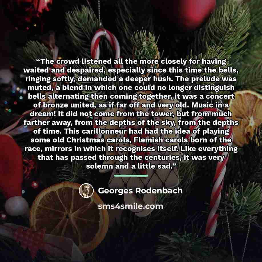 “The crowd listened all the more closely for having waited and despaired, especially since this time the bells, ringing softly, demanded a deeper hush. The prelude was muted, a blend in which one could no longer distinguish bells alternating then coming together, it was a concert of bronze united…” quote by Georges Rodenbach