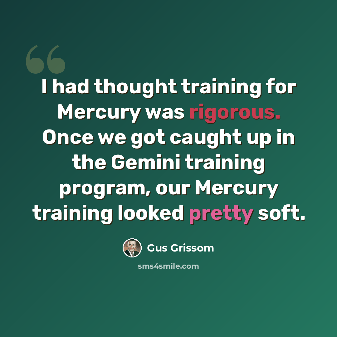 “I had thought training for Mercury was rigorous. Once we got caught up in the Gemini training program, our Mercury training looked pretty soft.” quote by Gus Grissom