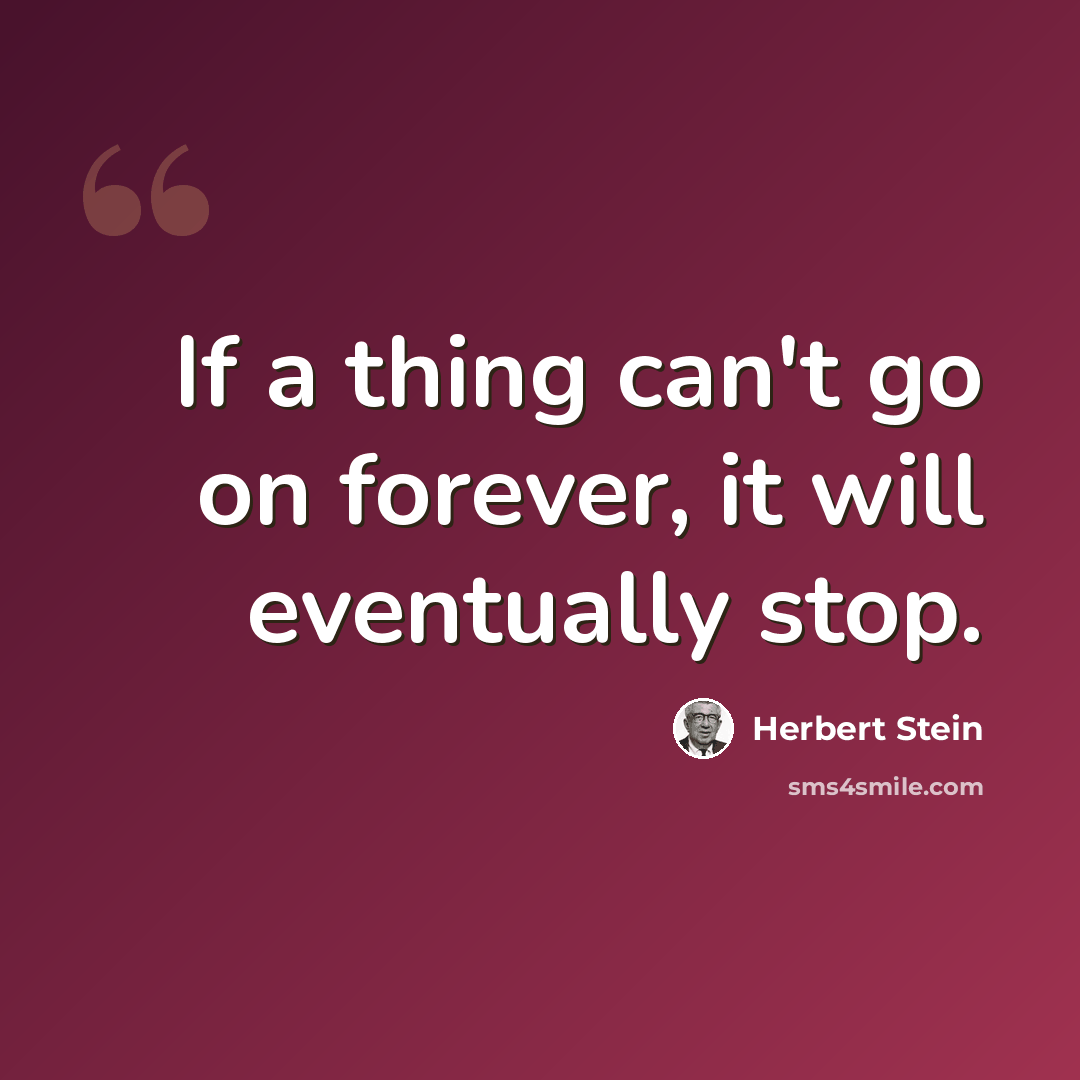 “If a thing can't go on forever, it will eventually stop.” quote by Herbert Stein