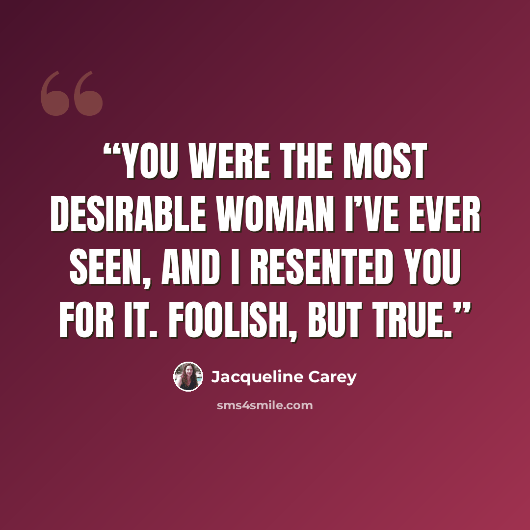 “You were the most desirable woman I’ve ever seen, and I resented you for it. Foolish, but true.” quote by Jacqueline Carey