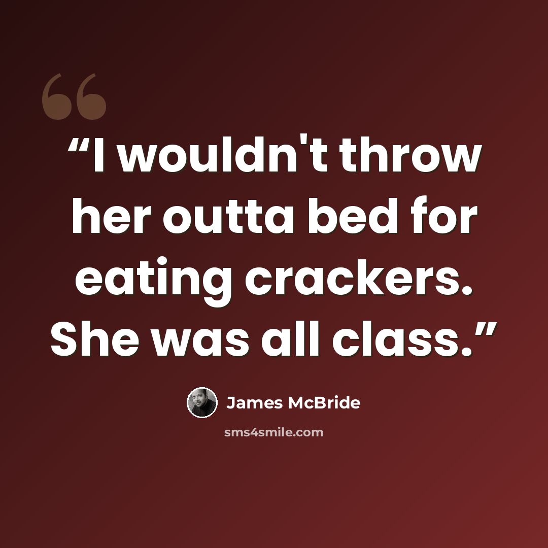 “I wouldn't throw her outta bed for eating crackers. She was all class.” quote by James McBride