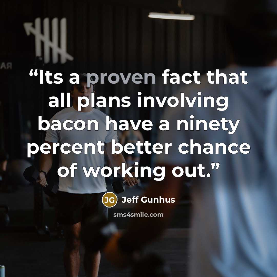 “Its a proven fact that all plans involving bacon have a ninety percent better chance of working out.” quote by Jeff Gunhus