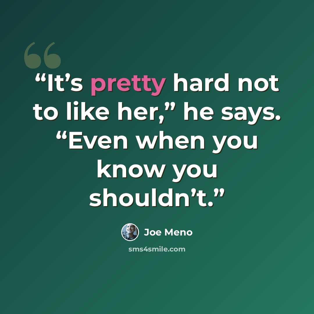 “It’s pretty hard not to like her,” he says. “Even when you know you shouldn’t.” quote by Joe Meno