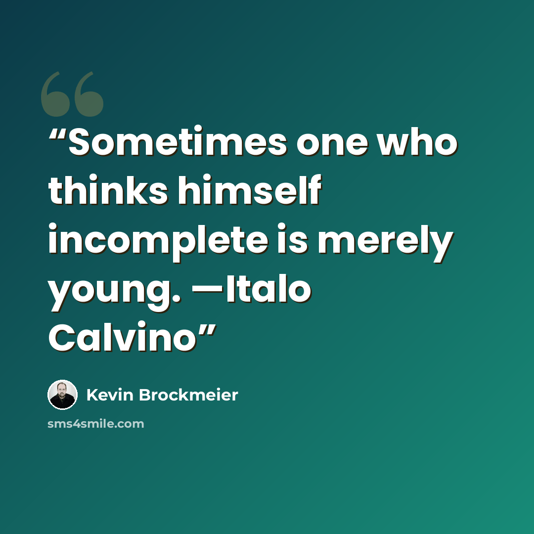 “Sometimes one who thinks himself incomplete is merely young. —Italo Calvino” quote by Kevin Brockmeier