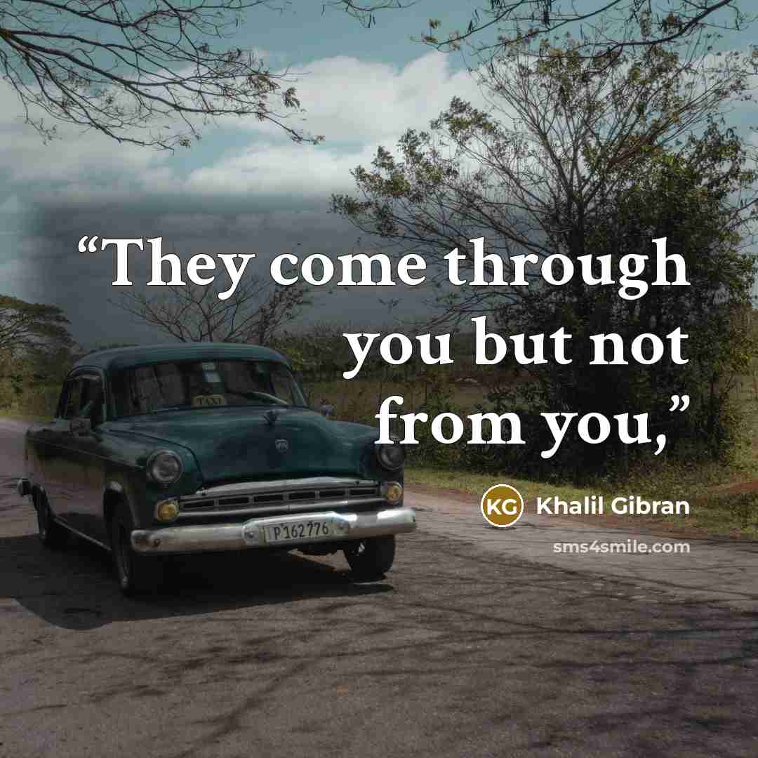 “They come through you but not from you,” quote by Khalil Gibran