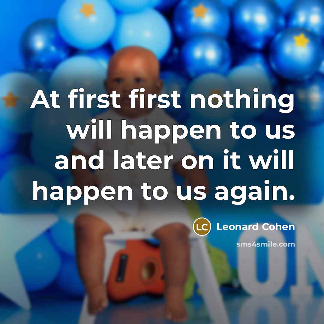 “At first first nothing will happen to us and later on it will happen to us again.” quote by Leonard Cohen