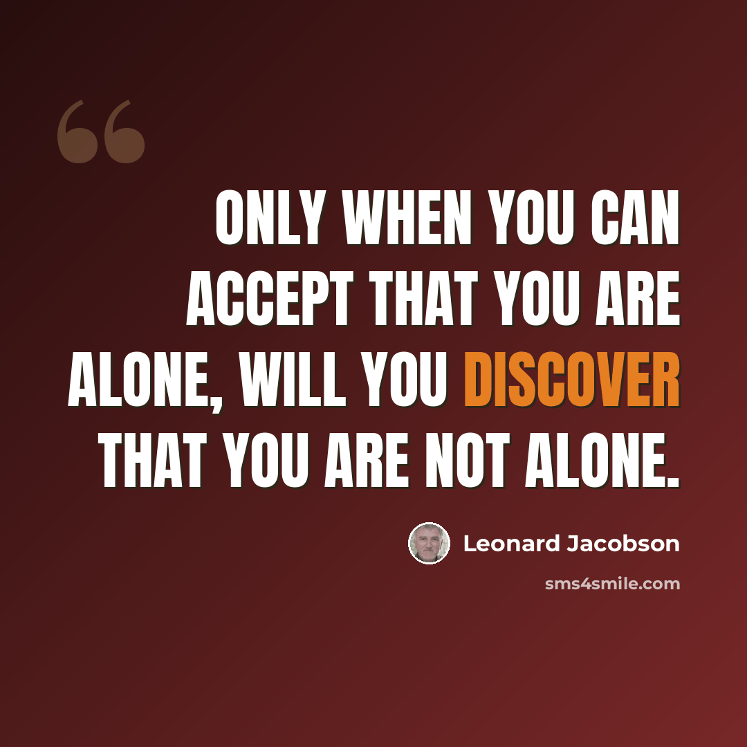 “Only when you can accept that you are alone, will you discover that you are not alone.” quote by Leonard Jacobson