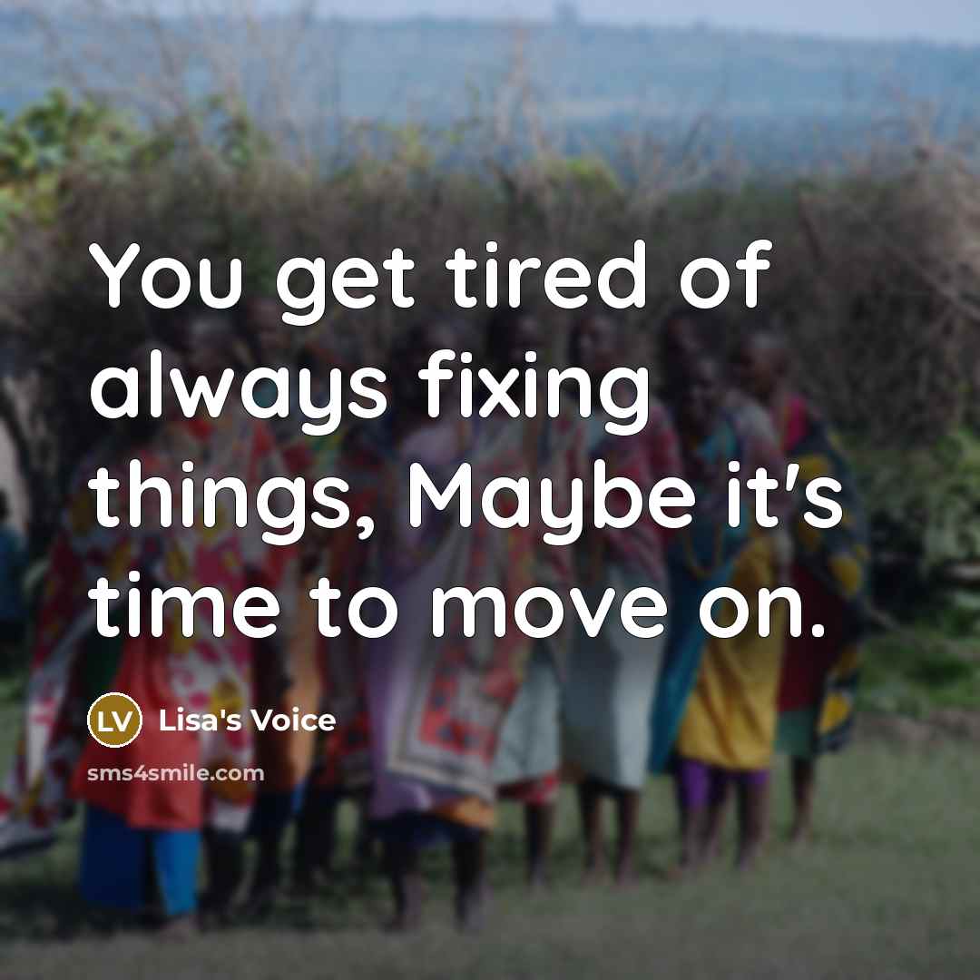 “You get tired of always fixing things, Maybe it's time to move on.” quote by Lisa's Voice