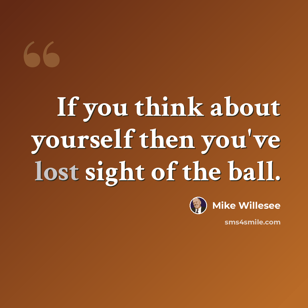 “If you think about yourself then you've lost sight of the ball.” quote by Mike Willesee