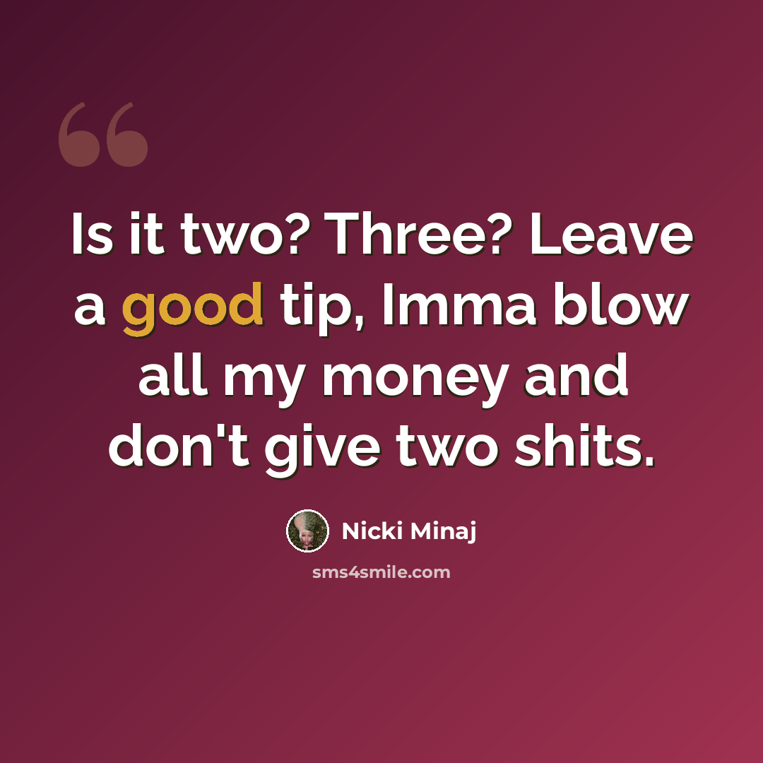 “Is it two? Three? Leave a good tip, Imma blow all my money and don't give two shits.” quote by Nicki Minaj