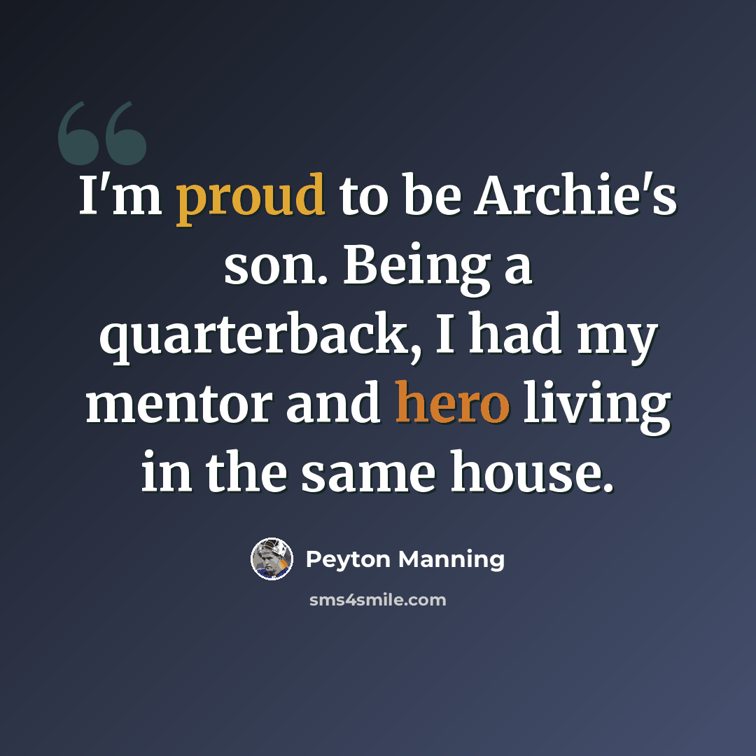 “I'm proud to be Archie's son. Being a quarterback, I had my mentor and hero living in the same house.” quote by Peyton Manning