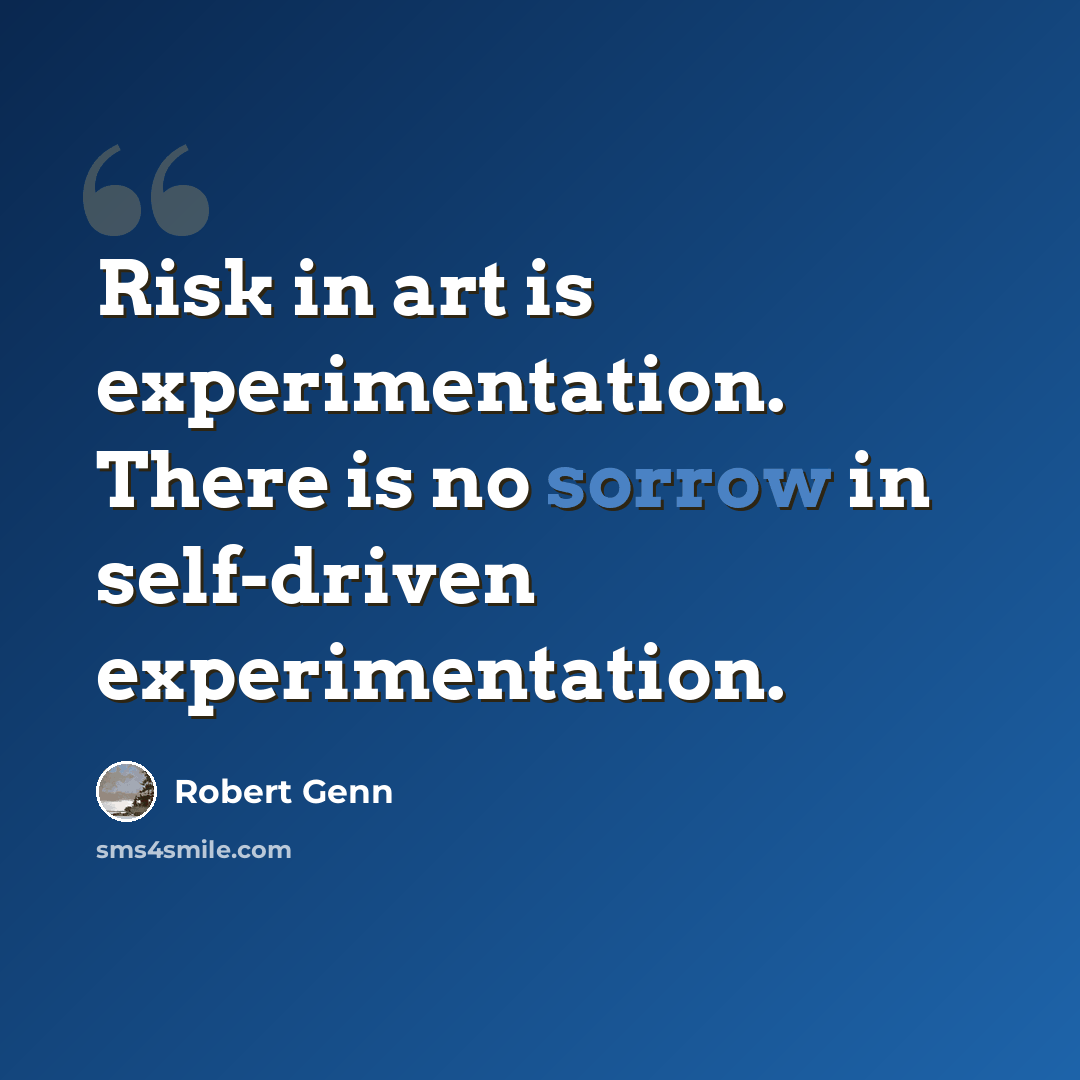 “Risk in art is experimentation. There is no sorrow in self-driven experimentation.” quote by Robert Genn