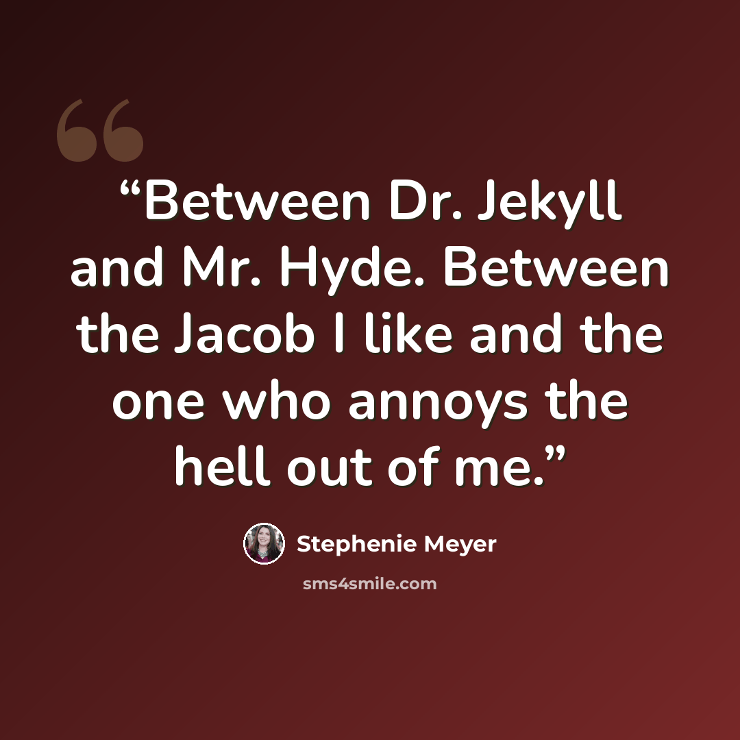 “Between Dr. Jekyll and Mr. Hyde. Between the Jacob I like and the one who annoys the hell out of me.” quote by Stephenie Meyer