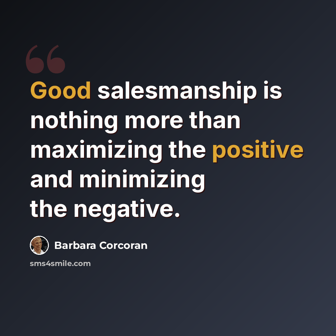 “Good salesmanship is nothing more than maximizing the positive and minimizing the negative.” quote by Barbara Corcoran