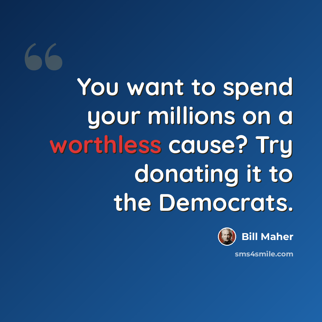“You want to spend your millions on a worthless cause? Try donating it to the Democrats.” quote by Bill Maher