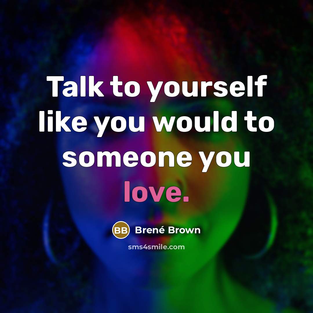 “Talk to yourself like you would to someone you love.” quote by Brené Brown
