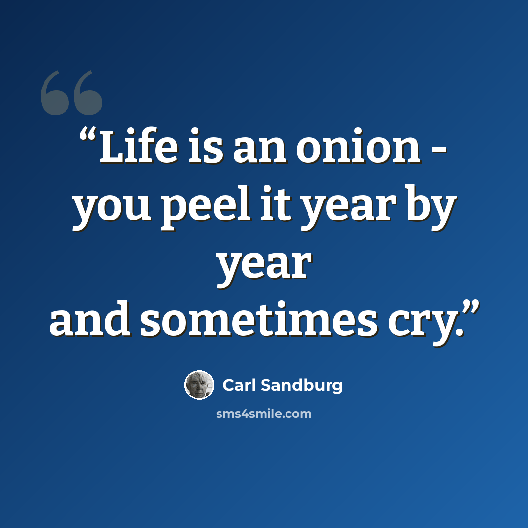 “Life is an onion - you peel it year by year and sometimes cry.” quote by Carl Sandburg