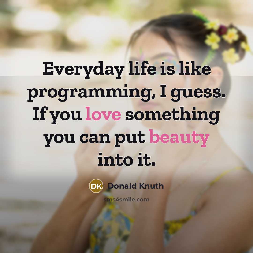 “Everyday life is like programming, I guess. If you love something you can put beauty into it.” quote by Donald Knuth