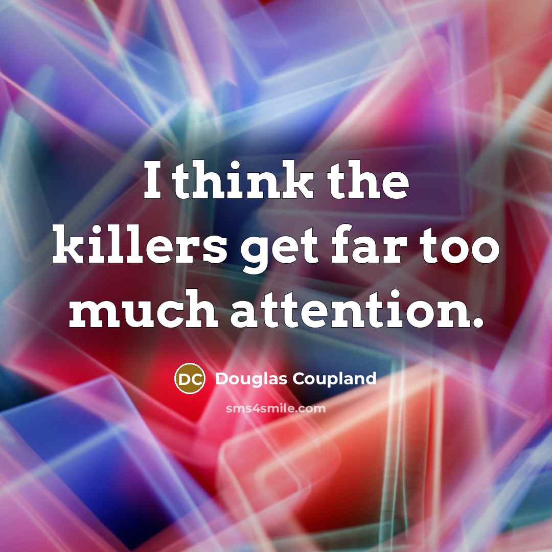 “I think the killers get far too much attention.” quote by Douglas Coupland