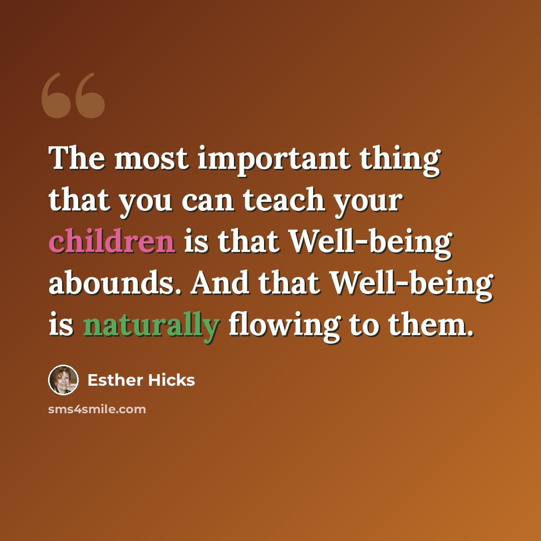 “The most important thing that you can teach your children is that Well-being abounds. And that Well-being is naturally flowing to them.” quote by Esther Hicks