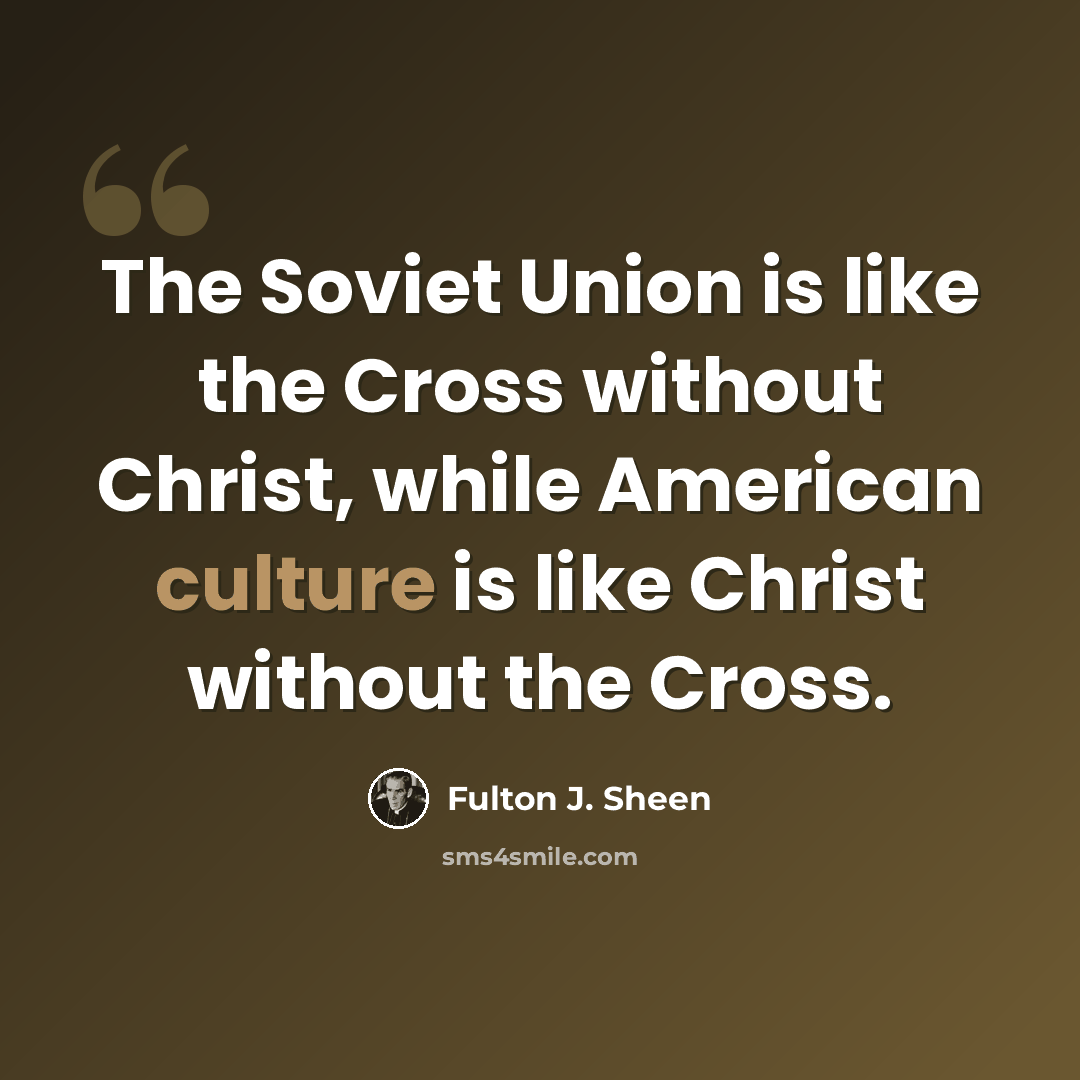 “The Soviet Union is like the Cross without Christ, while American culture is like Christ without the Cross.” quote by Fulton J. Sheen