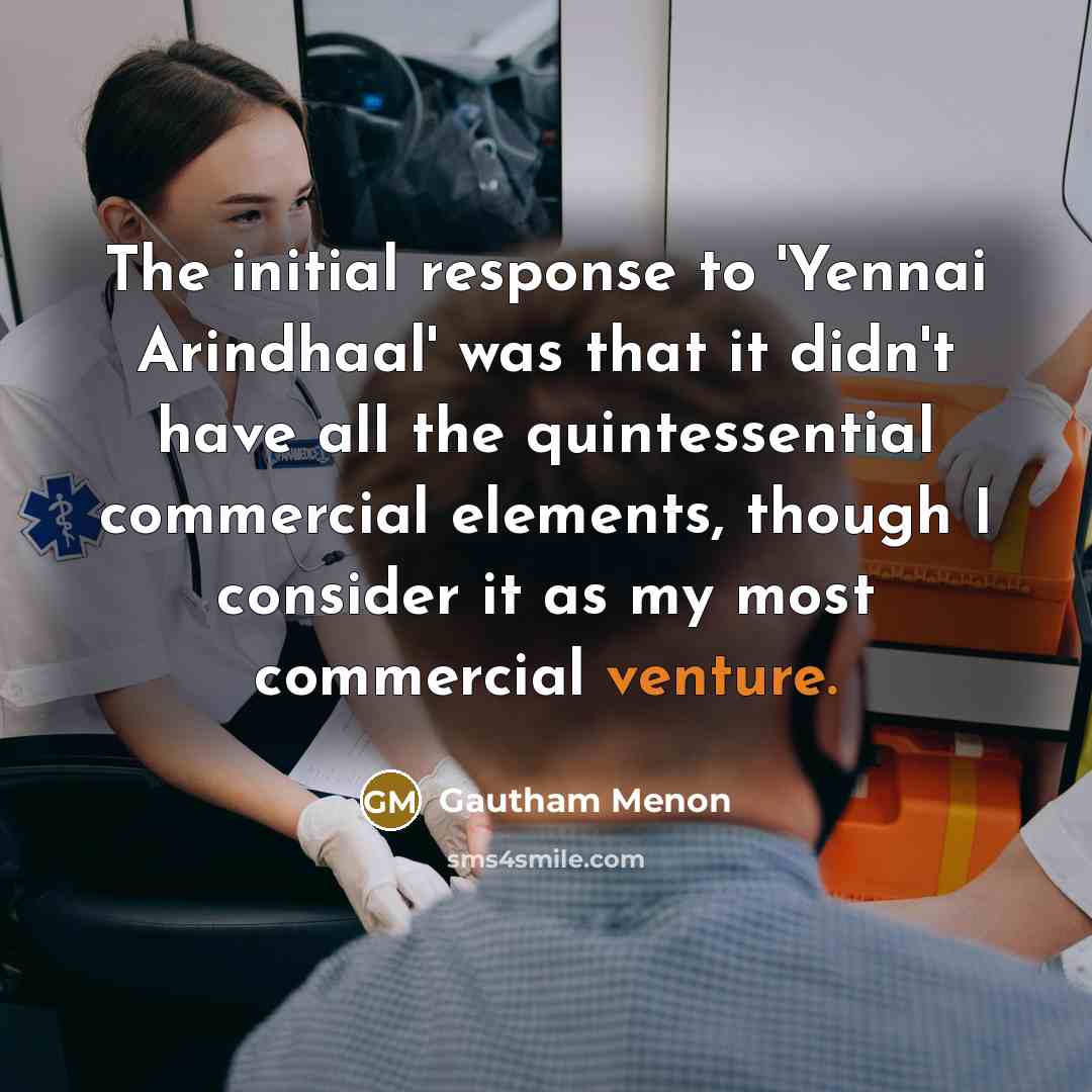 “The initial response to 'Yennai Arindhaal' was that it didn't have all the quintessential commercial elements, though I consider it as my most commercial venture.” quote by Gautham Menon