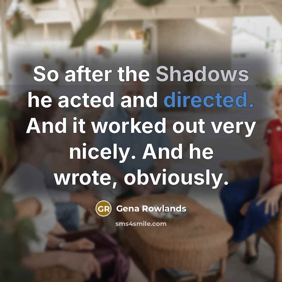 “So after the Shadows he acted and directed. And it worked out very nicely. And he wrote, obviously.” quote by Gena Rowlands