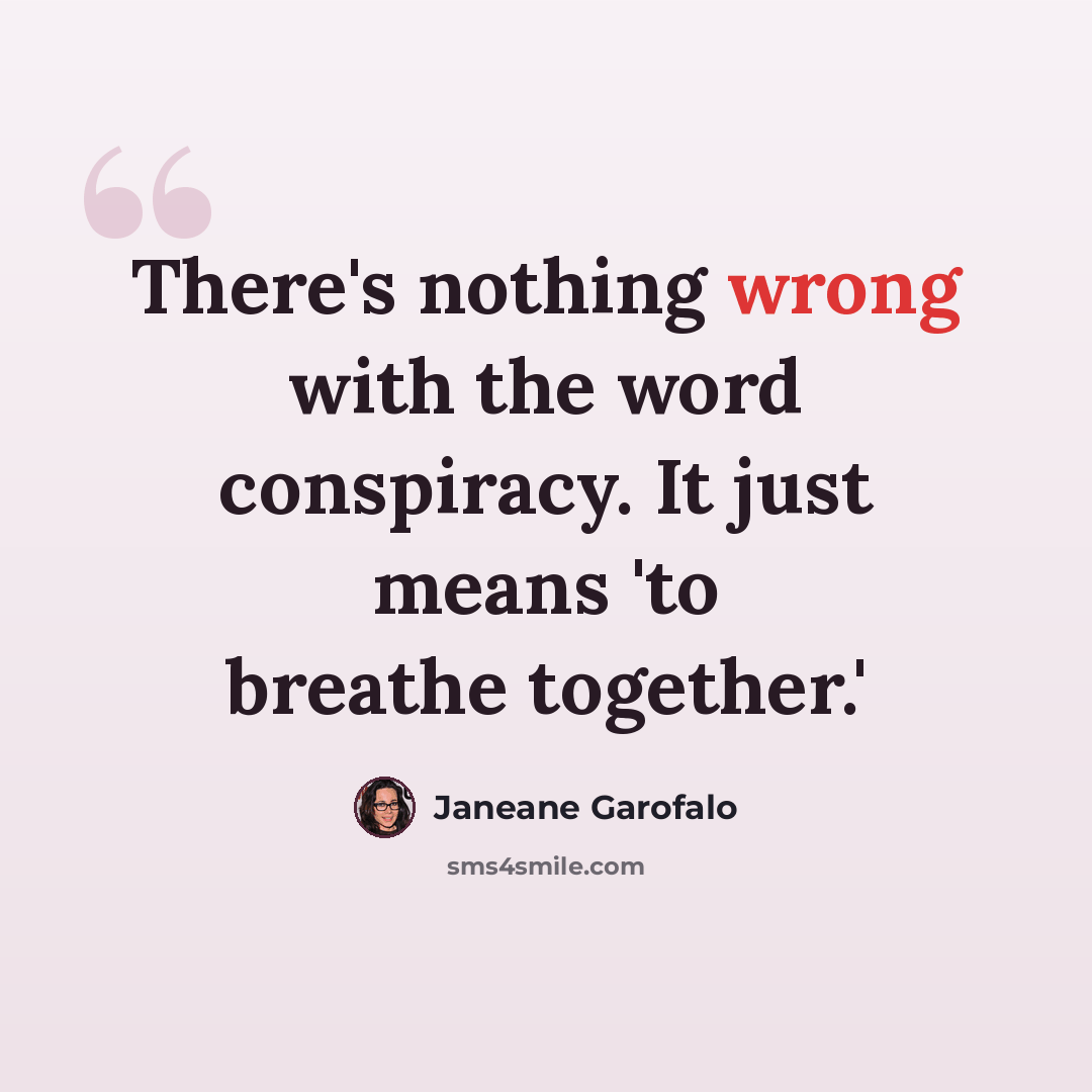“There's nothing wrong with the word conspiracy. It just means 'to breathe together.'” quote by Janeane Garofalo