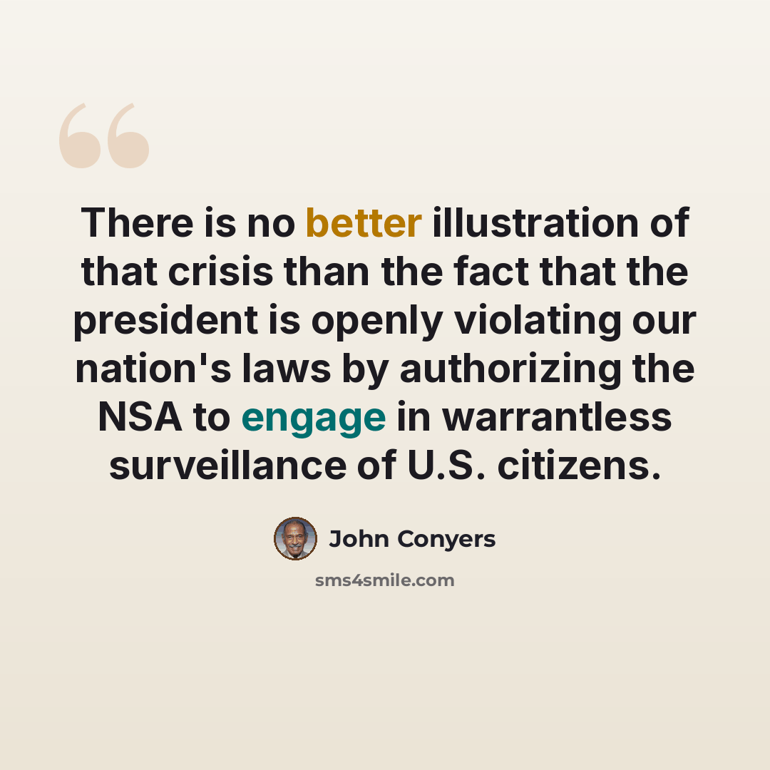 “There is no better illustration of that crisis than the fact that the president is openly violating our nation's laws by authorizing the NSA to engage in warrantless surveillance of U.S. citizens.” quote by John Conyers