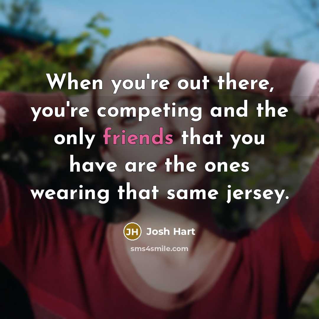 “When you're out there, you're competing and the only friends that you have are the ones wearing that same jersey.” quote by Josh Hart