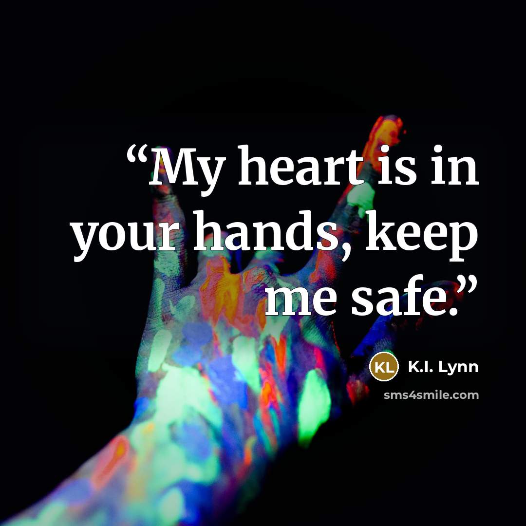 “My heart is in your hands, keep me safe.” quote by K.I. Lynn