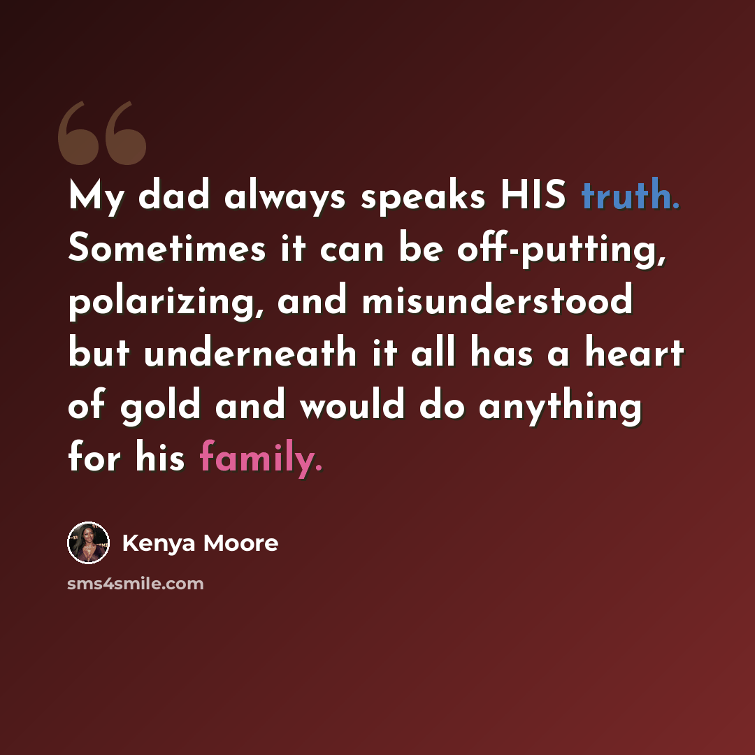 “My dad always speaks HIS truth. Sometimes it can be off-putting, polarizing, and misunderstood but underneath it all has a heart of gold and would do anything for his family.” quote by Kenya Moore