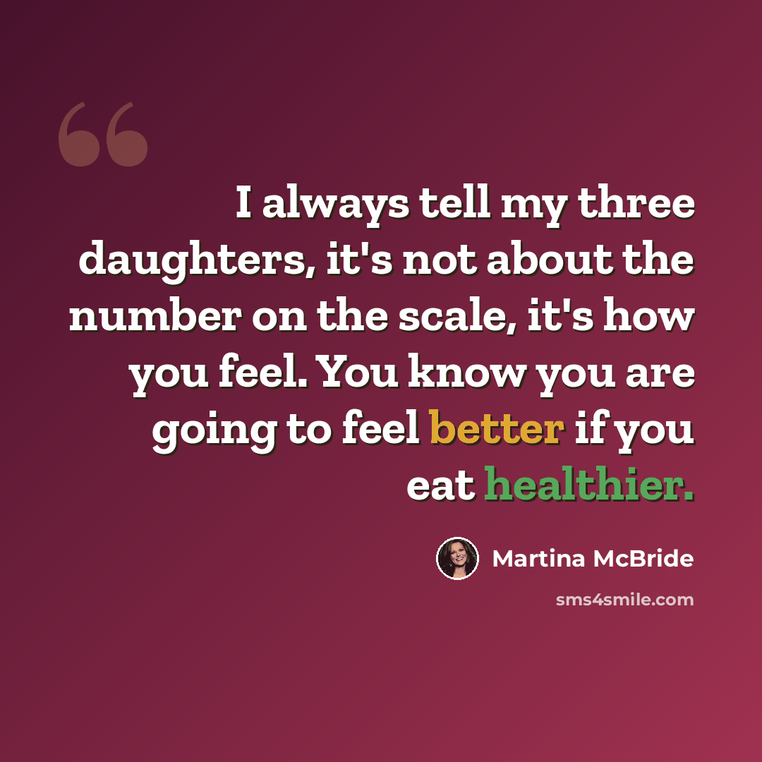 “I always tell my three daughters, it's not about the number on the scale, it's how you feel. You know you are going to feel better if you eat healthier.” quote by Martina McBride