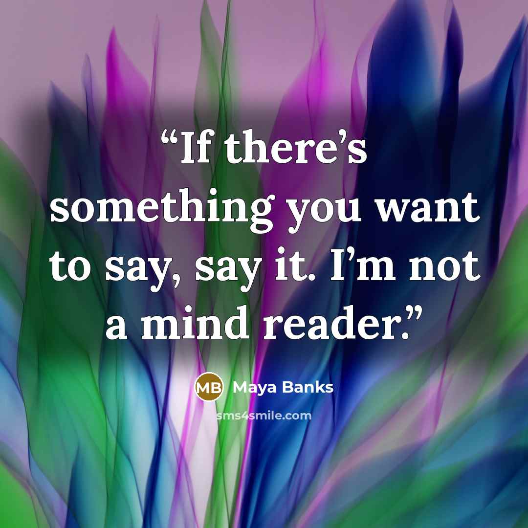 “If there’s something you want to say, say it. I’m not a mind reader.” quote by maya banks