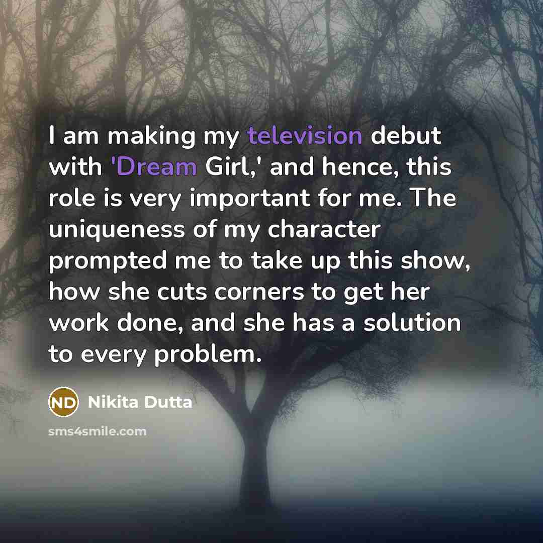 “I am making my television debut with 'Dream Girl,' and hence, this role is very important for me. The uniqueness of my character prompted me to take up this show, how she cuts corners to get her work done, and she has a solution to every problem.” quote by Nikita Dutta