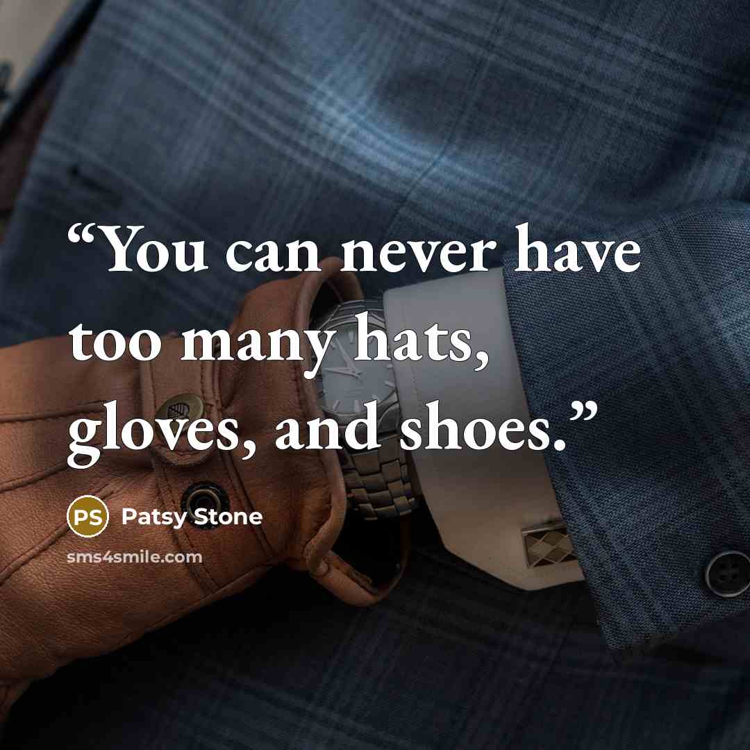 “You can never have too many hats, gloves, and shoes.” quote by Patsy Stone