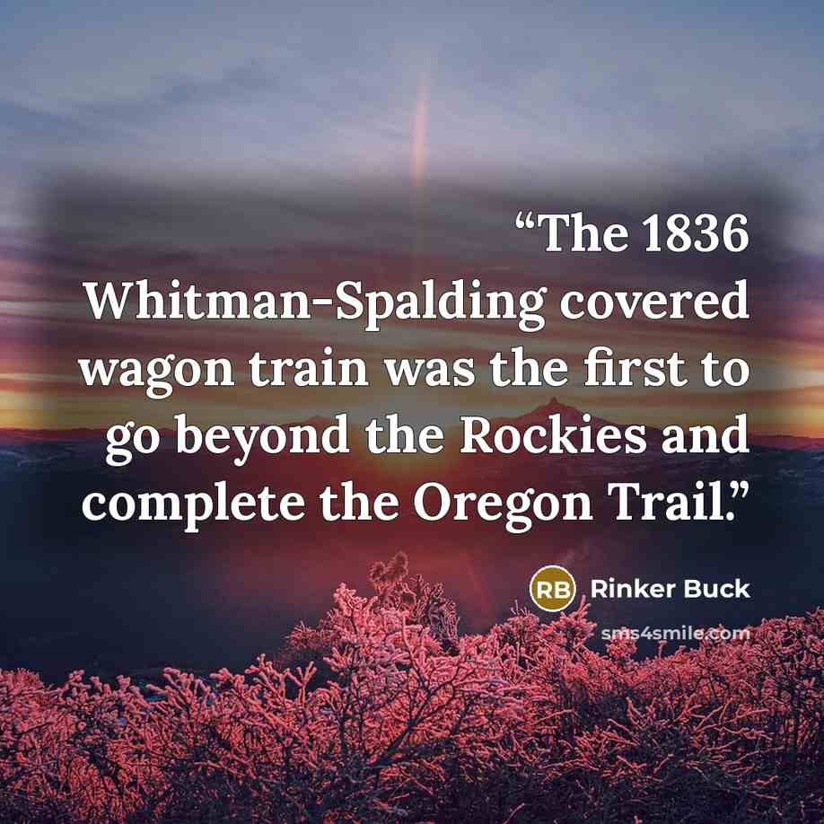 “The 1836 Whitman-Spalding covered wagon train was the first to go beyond the Rockies and complete the Oregon Trail.” quote by Rinker Buck